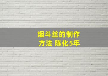 烟斗丝的制作方法 陈化5年